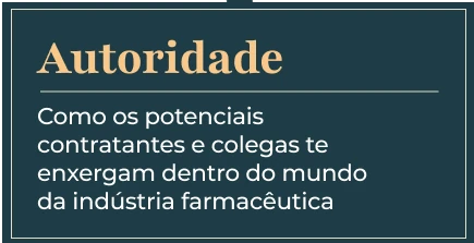 Autoridade. Como os potenciais contratantes e colegas te enxergam dentro do mundo da indústria farmacêutica