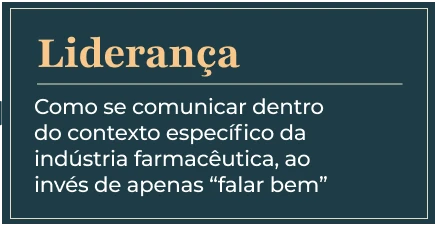 Liderança. Como se comunicar dentro do contexto específico da indústria farmacêutica, ao invés de apenas falar bem